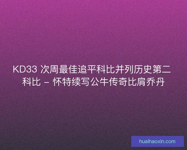 KD33 次周最佳追平科比并列历史第二 科比 - 怀特续写公牛传奇比肩乔丹