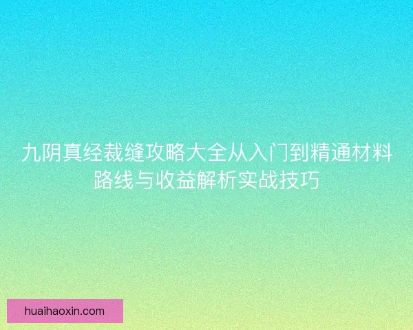 九阴真经裁缝攻略大全从入门到精通材料路线与收益解析实战技巧