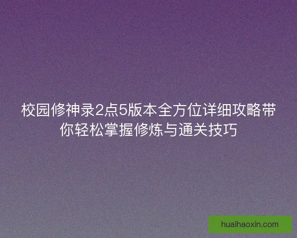 校园修神录2点5版本全方位详细攻略带你轻松掌握修炼与通关技巧