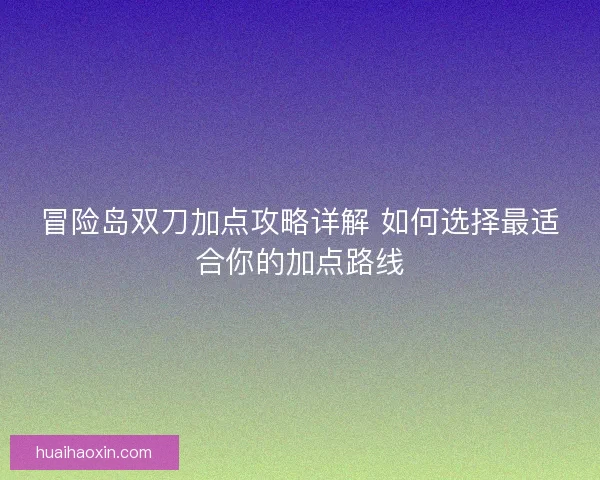 冒险岛双刀加点攻略详解 如何选择最适合你的加点路线