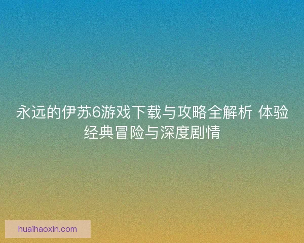 永远的伊苏6游戏下载与攻略全解析 体验经典冒险与深度剧情