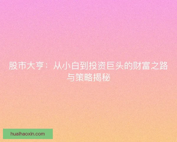 股市大亨：从小白到投资巨头的财富之路与策略揭秘