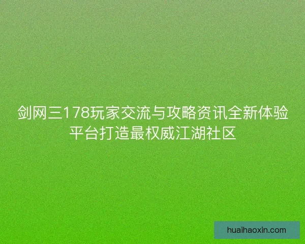 剑网三178玩家交流与攻略资讯全新体验平台打造最权威江湖社区