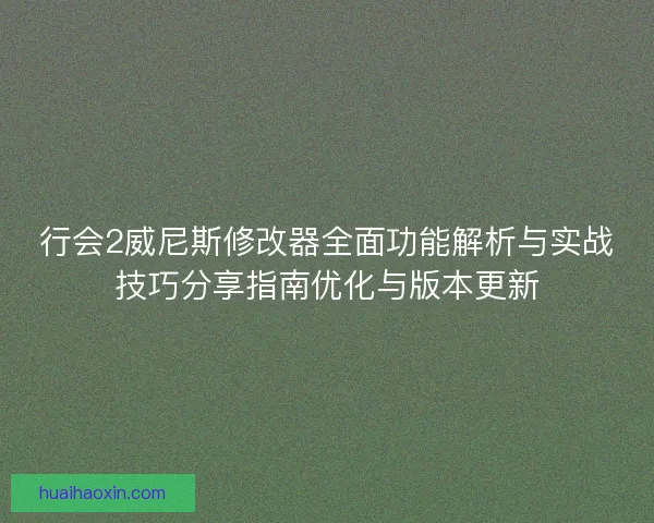 行会2威尼斯修改器全面功能解析与实战技巧分享指南优化与版本更新