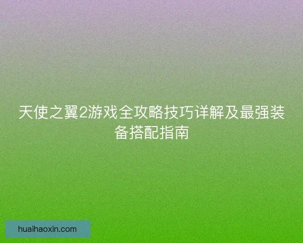 天使之翼2游戏全攻略技巧详解及最强装备搭配指南