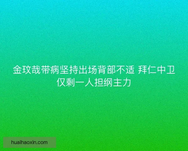 金玟哉带病坚持出场背部不适 拜仁中卫仅剩一人担纲主力 金玟哉带病坚持出场背部不适 拜仁中卫仅剩一人担纲主力