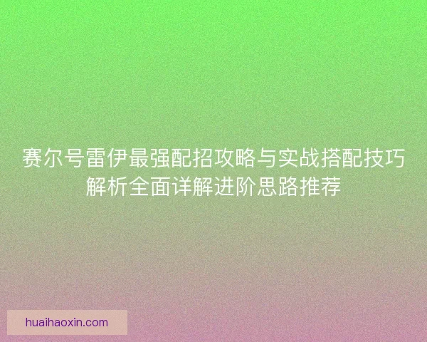 赛尔号雷伊最强配招攻略与实战搭配技巧解析全面详解进阶思路推荐