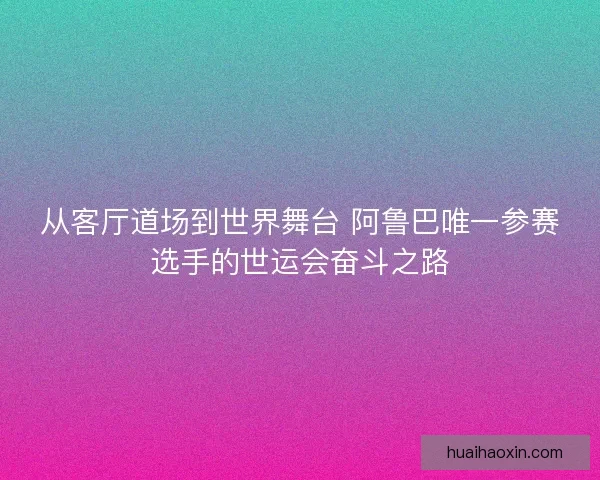 从客厅道场到世界舞台 阿鲁巴唯一参赛选手的世运会奋斗之路