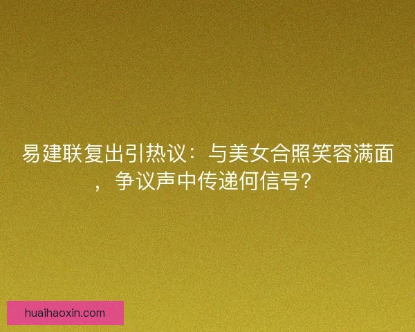 易建联复出引热议：与美女合照笑容满面，争议声中传递何信号？