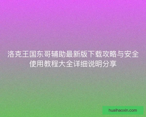 洛克王国东哥辅助最新版下载攻略与安全使用教程大全详细说明分享 洛克王国东哥辅助最新版下载攻略与安全使用教程大全详细说明分享