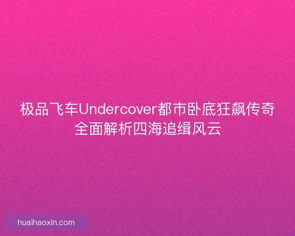 极品飞车Undercover都市卧底狂飙传奇全面解析四海追缉风云