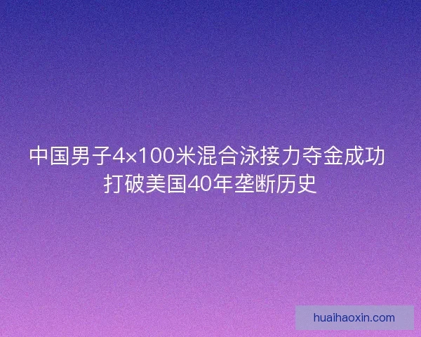 中国男子4×100米混合泳接力夺金成功 打破美国40年垄断历史 中国男子4×100米混合泳接力夺金成功 打破美国40年垄断历史