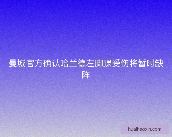 曼城官方确认哈兰德左脚踝受伤将暂时缺阵