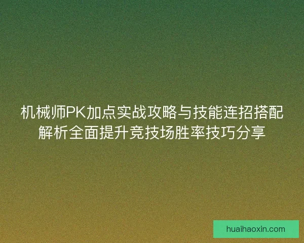机械师PK加点实战攻略与技能连招搭配解析全面提升竞技场胜率技巧分享 机械师PK加点实战攻略与技能连招搭配解析全面提升竞技场胜率技巧分享